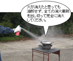 火が消えたと思っても油断せず全ての消火薬剤を出し切って完全に消火してください