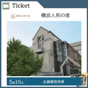 横浜人形の家企画展 招待券（５組10名）  提供：横浜人形の家
