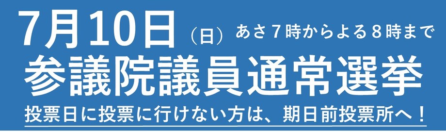 ７月10日(日曜日)　あさ７時からよる８時まで　参議院議員通常選挙