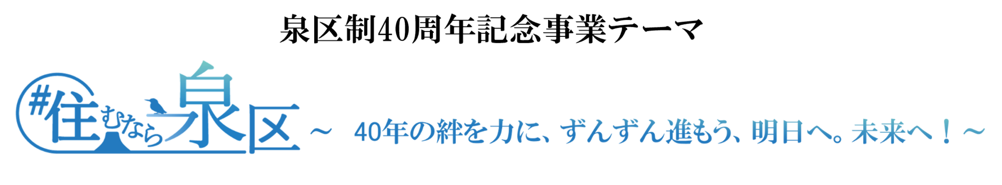 40周年テーマ「住むなら泉区～40年の絆を力に、ずんずん進もう、明日へ。未来へ！～」