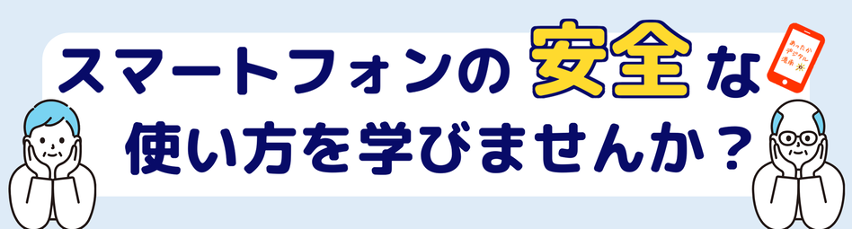 スマートフォンの安全な使い方を学びませんか？