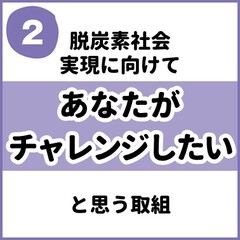 脱炭素社会実現に向けて、あなたがチャレンジしたいと思う取組