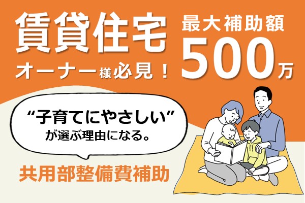 賃貸住宅のオーナー様へ“子育てにやさしい”住まいづくりを支援します！